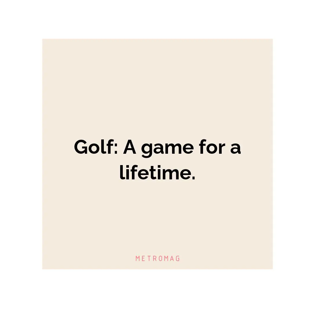 Golf: A game for a lifetime.