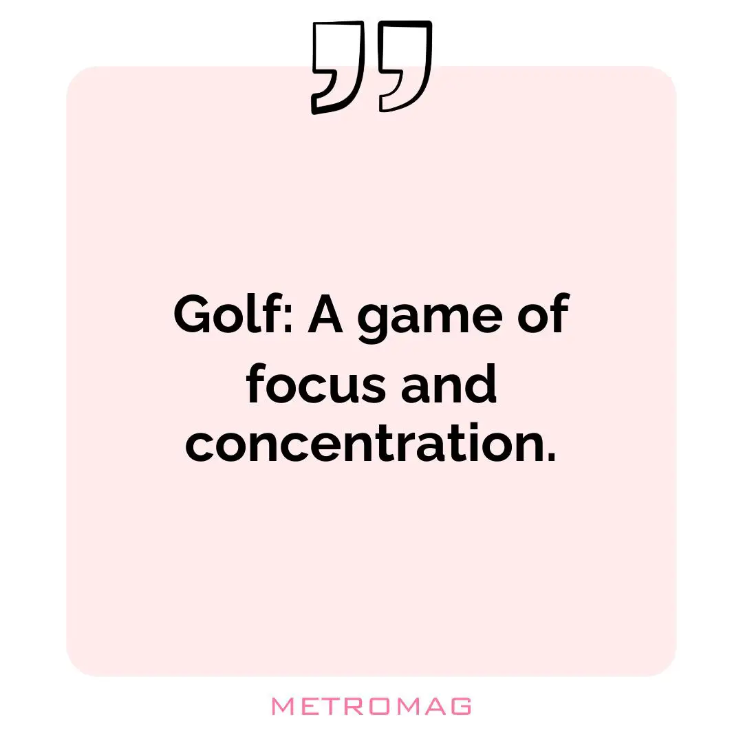 Golf: A game of focus and concentration.
