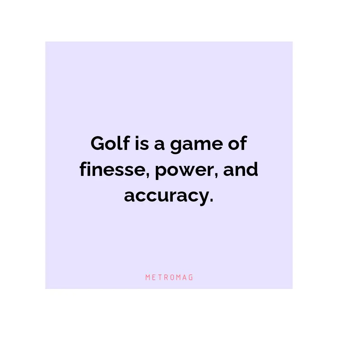 Golf is a game of finesse, power, and accuracy.