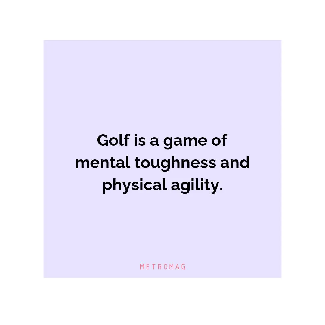 Golf is a game of mental toughness and physical agility.