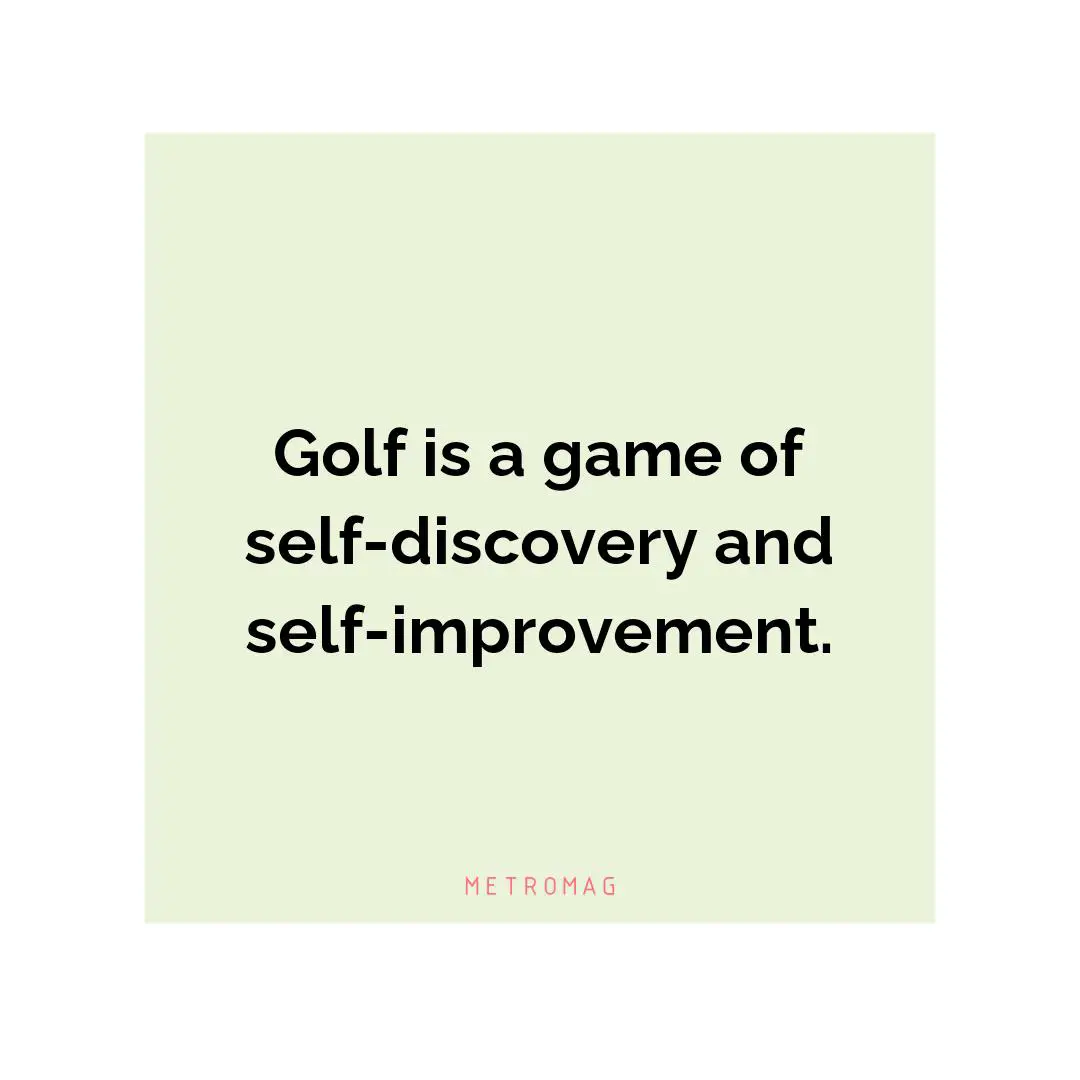 Golf is a game of self-discovery and self-improvement.