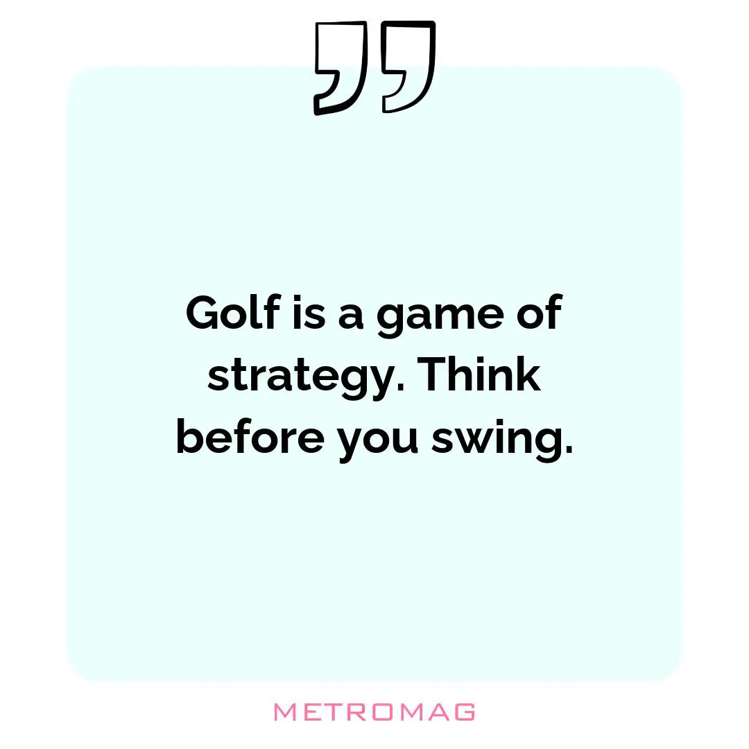 Golf is a game of strategy. Think before you swing.