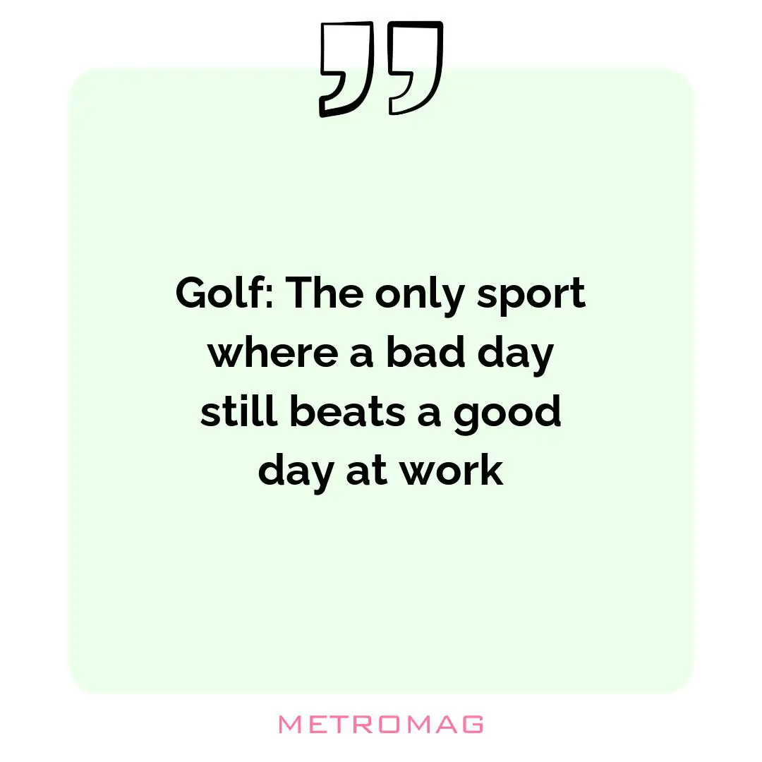 Golf: The only sport where a bad day still beats a good day at work