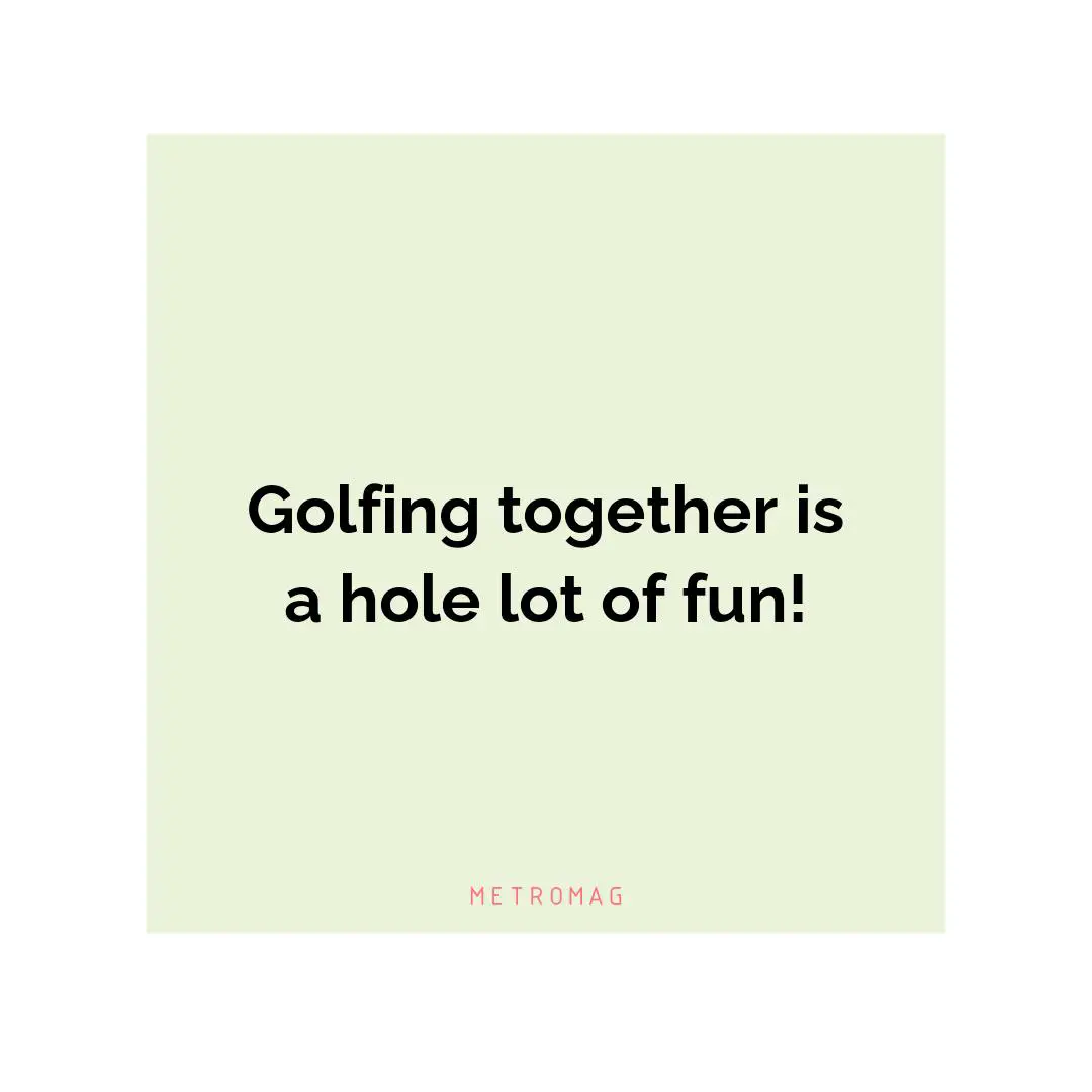 Golfing together is a hole lot of fun!