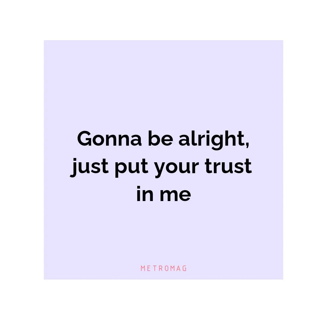 Gonna be alright, just put your trust in me