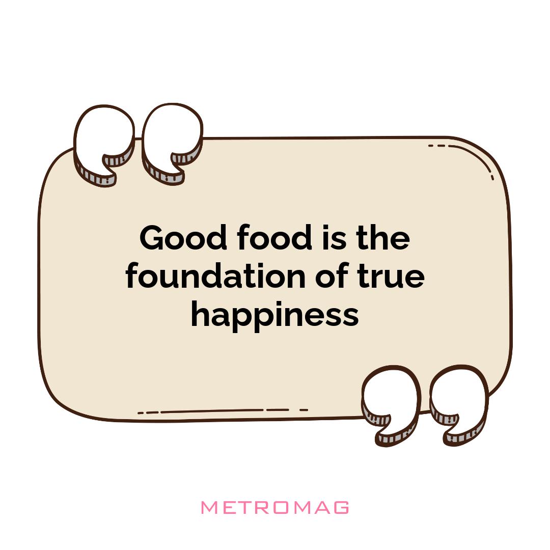 Good food is the foundation of true happiness