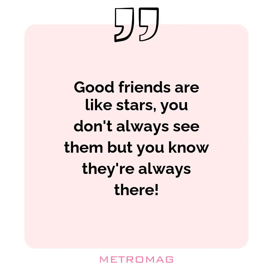 Good friends are like stars, you don't always see them but you know they're always there!