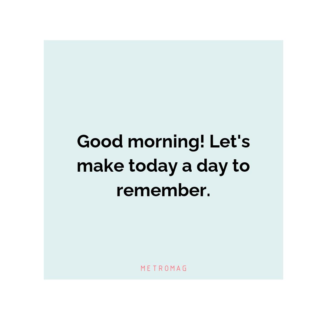 Good morning! Let's make today a day to remember.