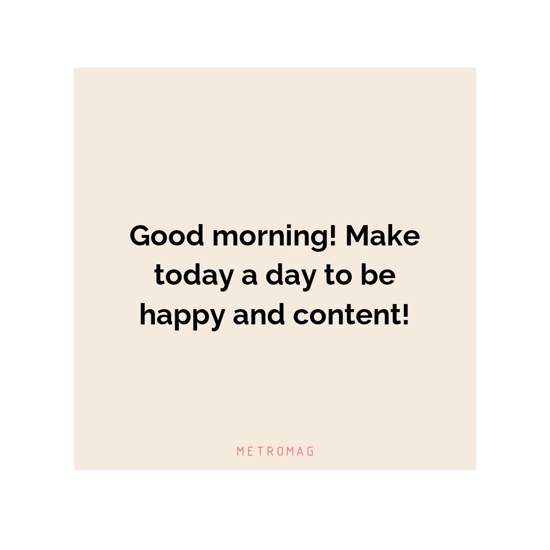 Good morning! Make today a day to be happy and content!