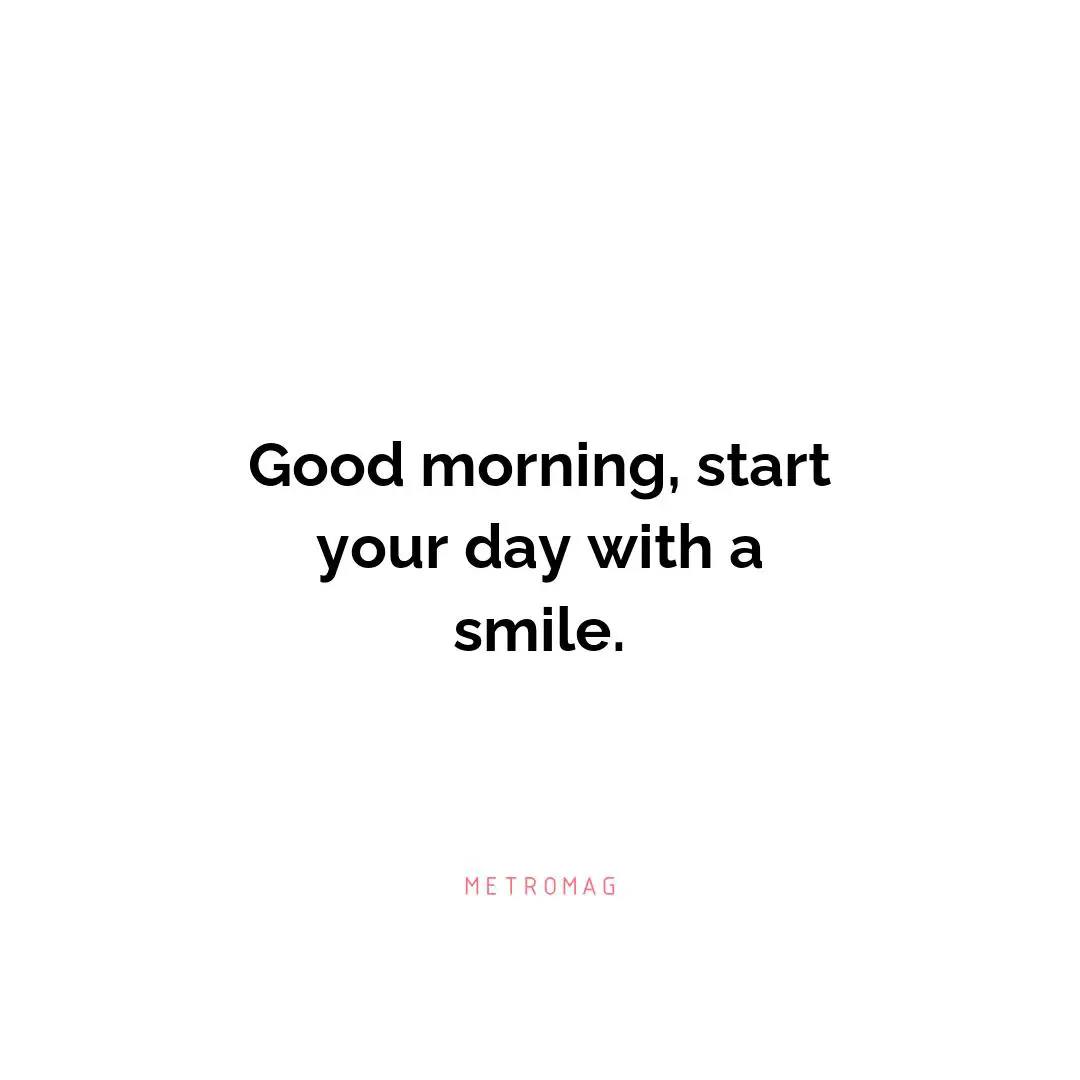 Good morning, start your day with a smile.