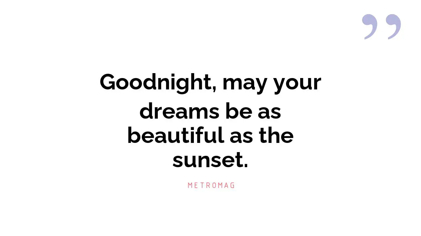 Goodnight, may your dreams be as beautiful as the sunset.