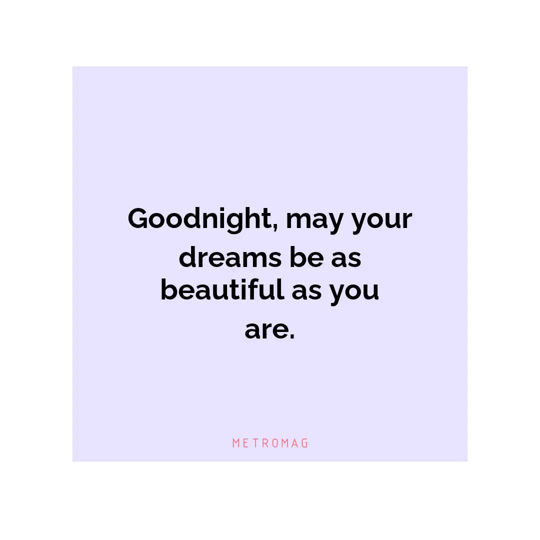 Goodnight, may your dreams be as beautiful as you are.