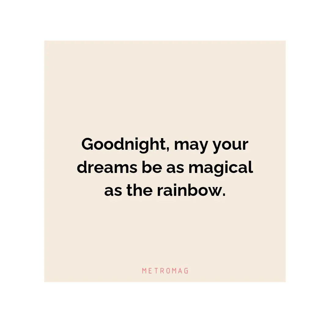 Goodnight, may your dreams be as magical as the rainbow.