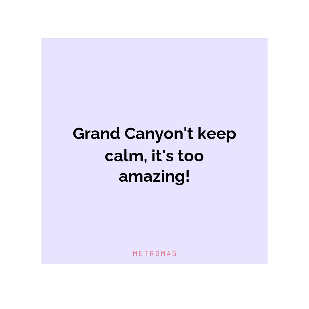 Grand Canyon't keep calm, it's too amazing!
