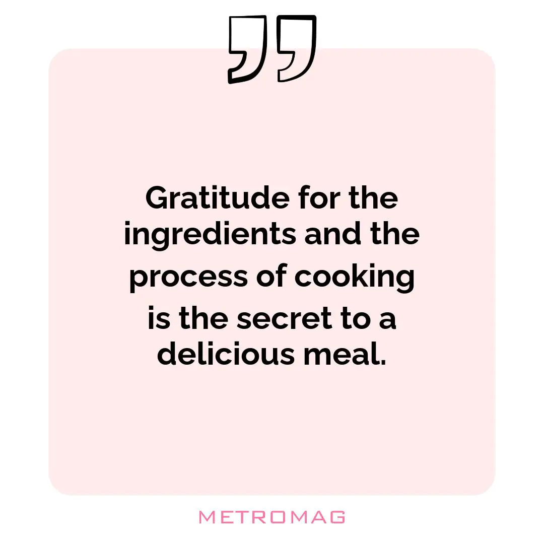Gratitude for the ingredients and the process of cooking is the secret to a delicious meal.