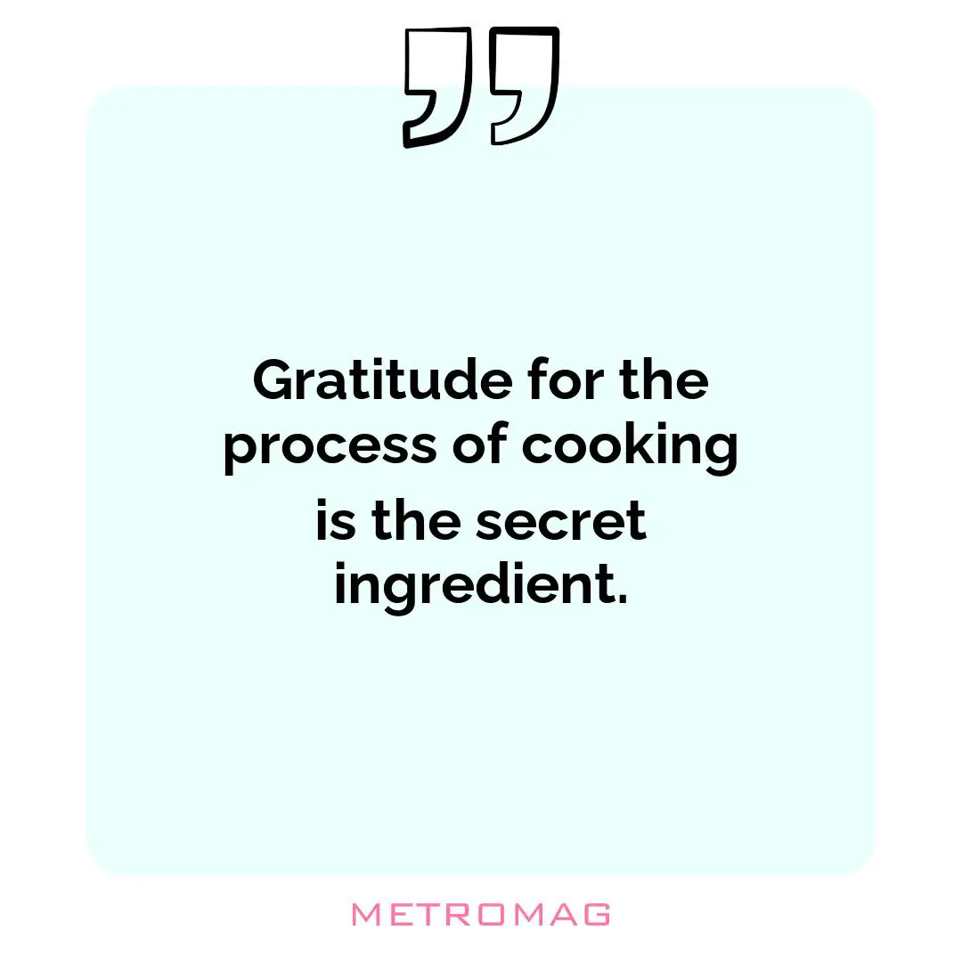 Gratitude for the process of cooking is the secret ingredient.