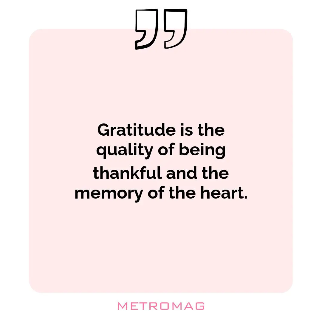 Gratitude is the quality of being thankful and the memory of the heart.