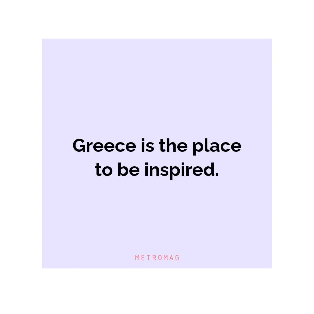 Greece is the place to be inspired.