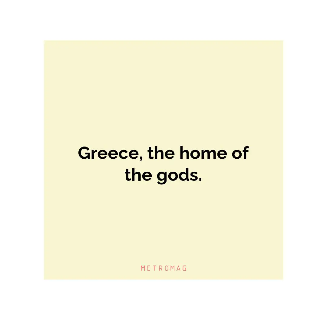 Greece, the home of the gods.