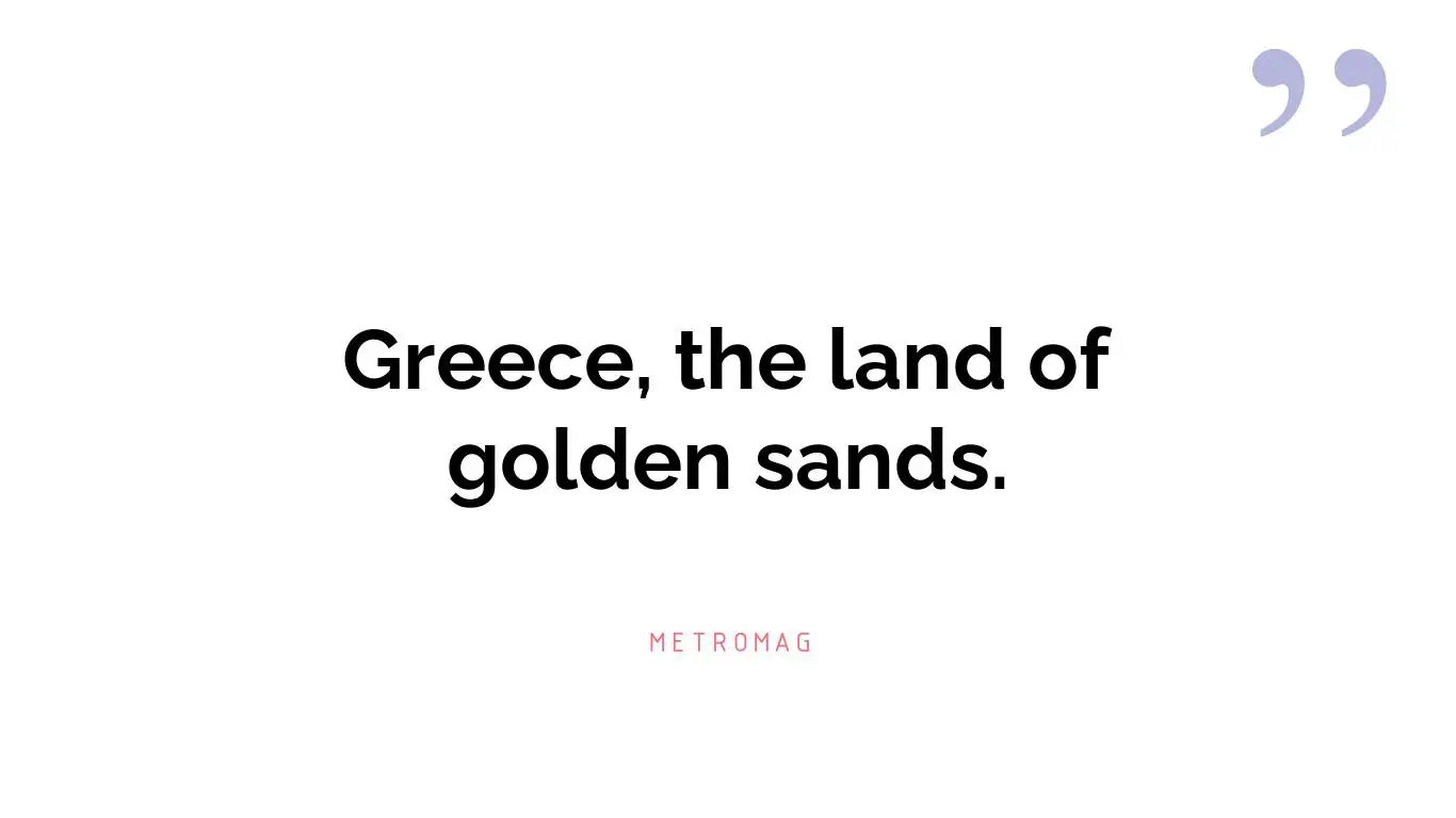 Greece, the land of golden sands.