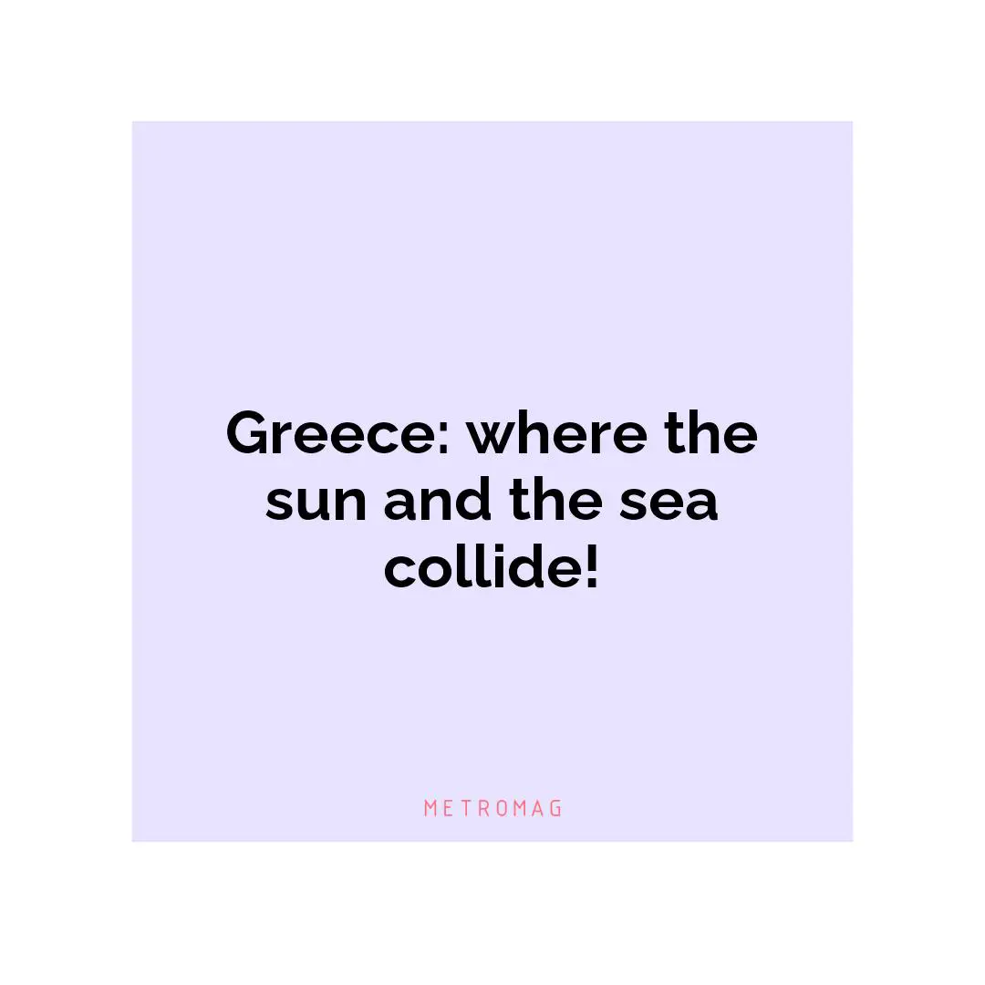 Greece: where the sun and the sea collide!