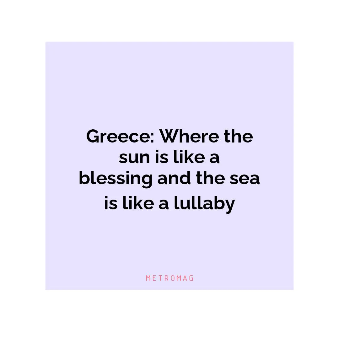 Greece: Where the sun is like a blessing and the sea is like a lullaby