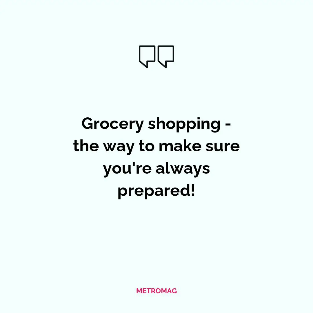Grocery shopping - the way to make sure you're always prepared!