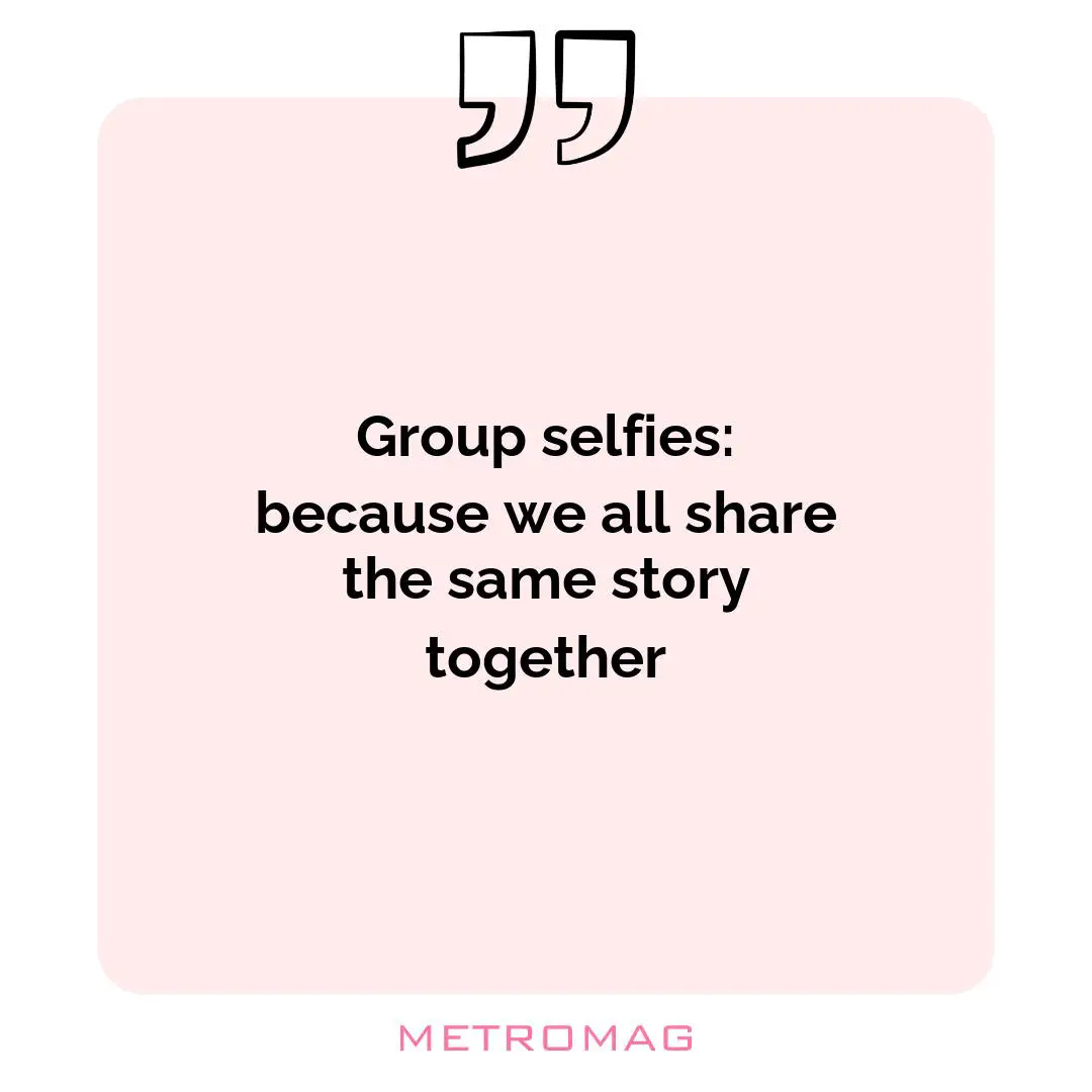 Group selfies: because we all share the same story together
