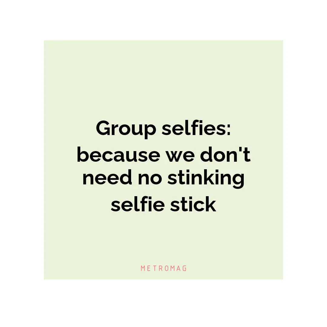 Group selfies: because we don't need no stinking selfie stick