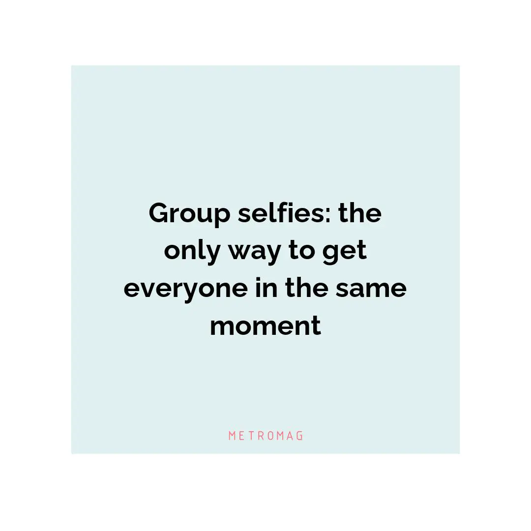 Group selfies: the only way to get everyone in the same moment