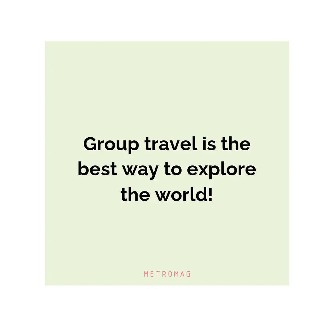 Group travel is the best way to explore the world!