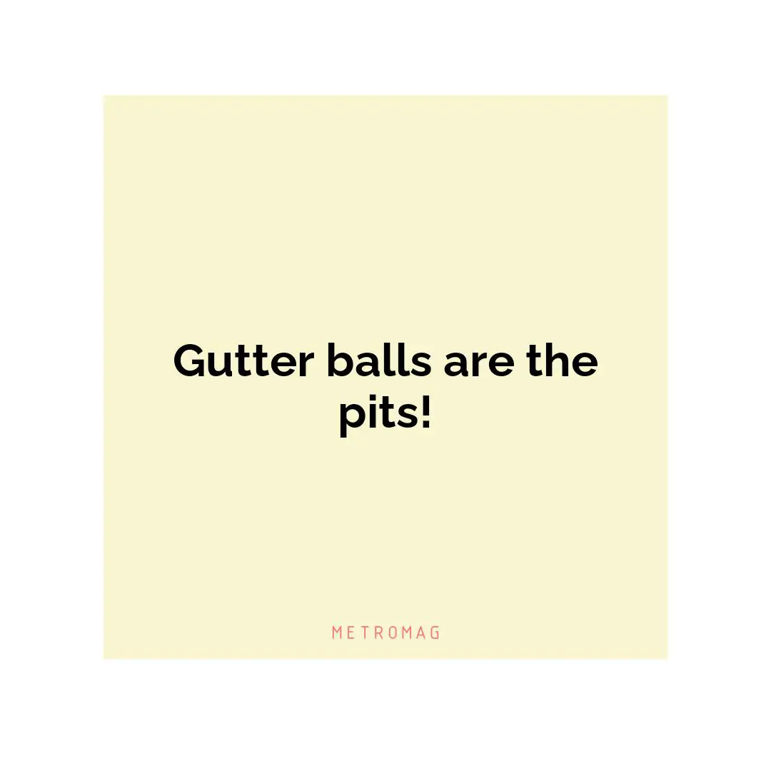 Gutter balls are the pits!