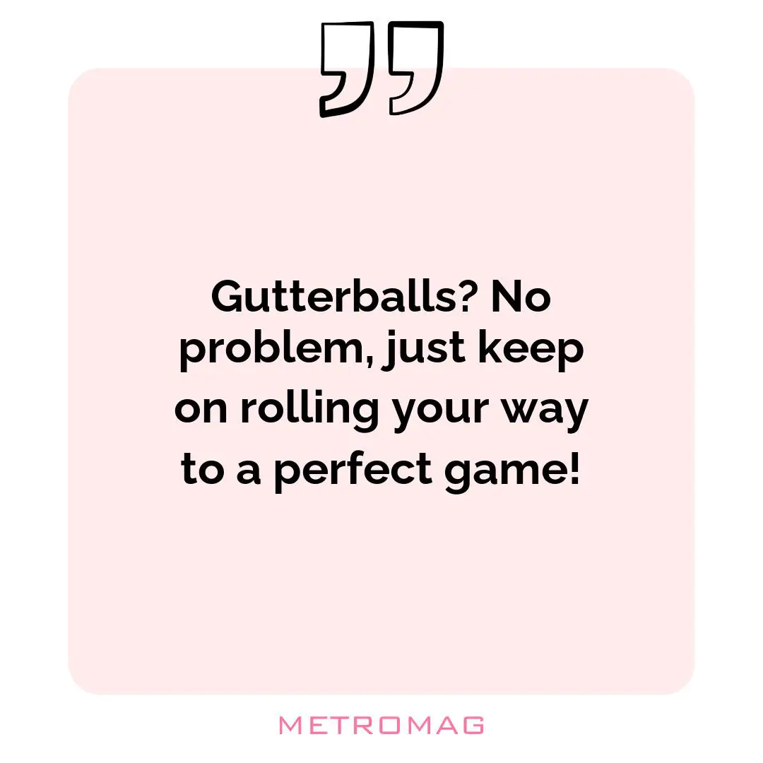 Gutterballs? No problem, just keep on rolling your way to a perfect game!