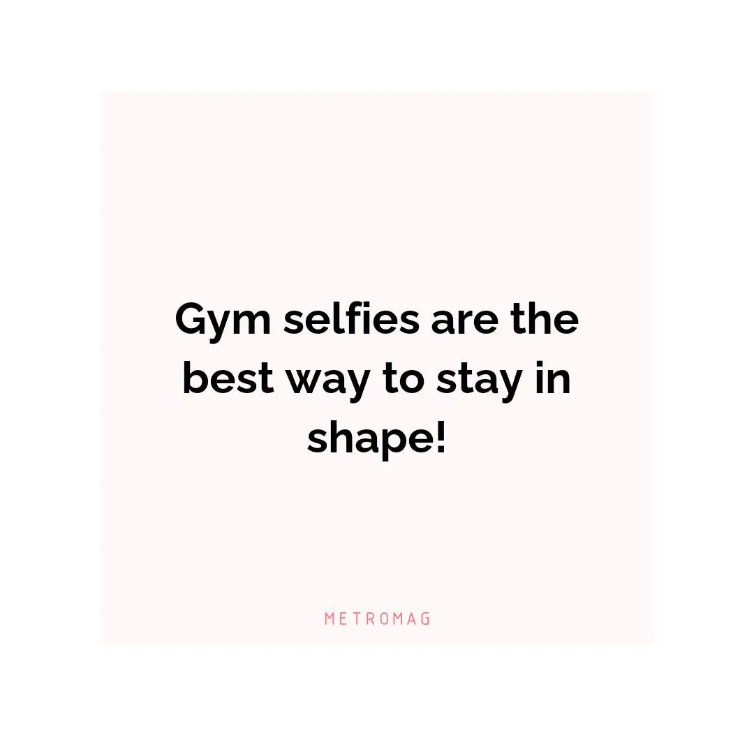 Gym selfies are the best way to stay in shape!