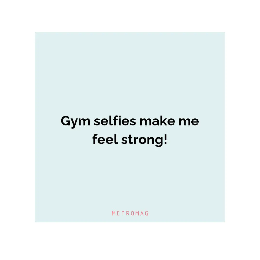 Gym selfies make me feel strong!