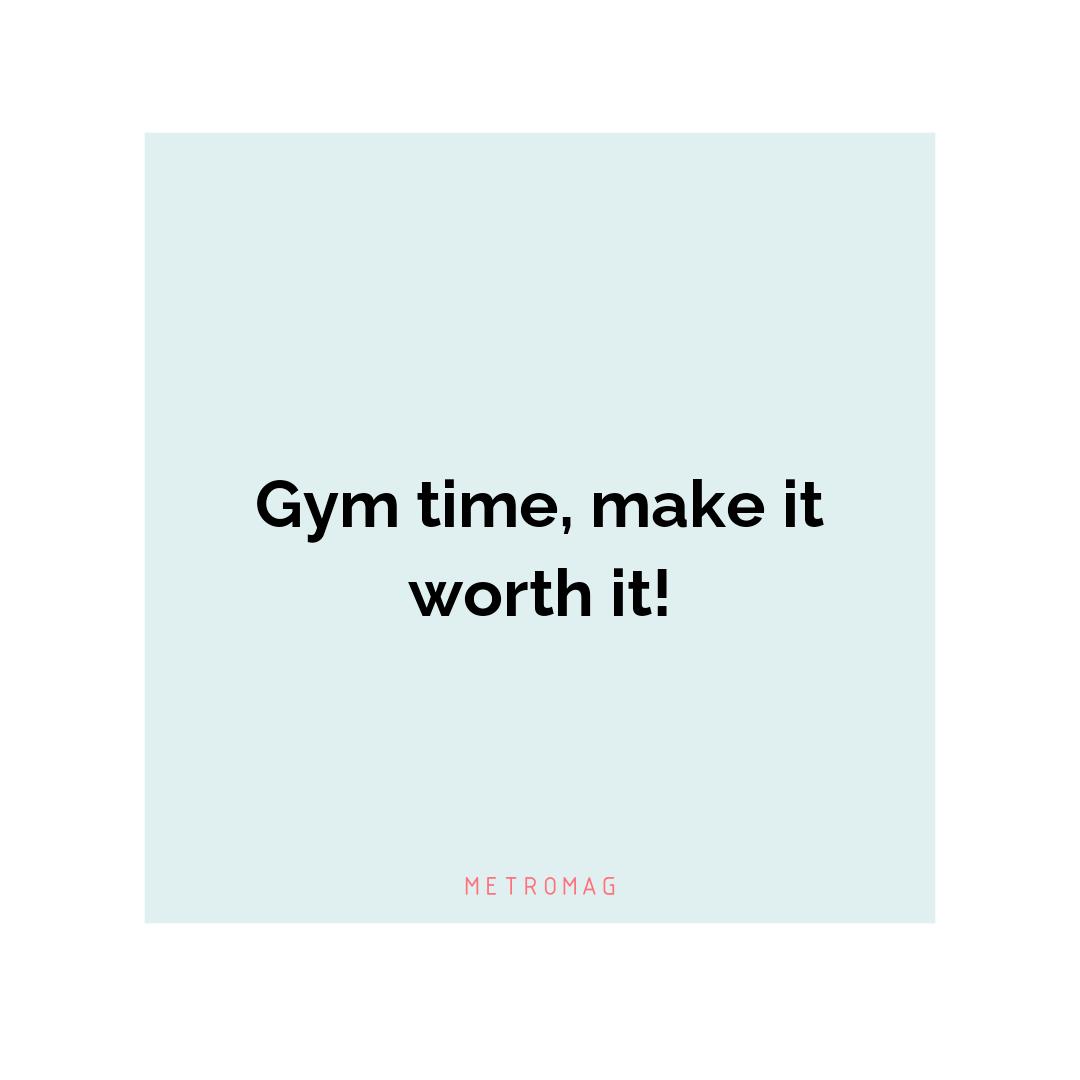 Gym time, make it worth it!