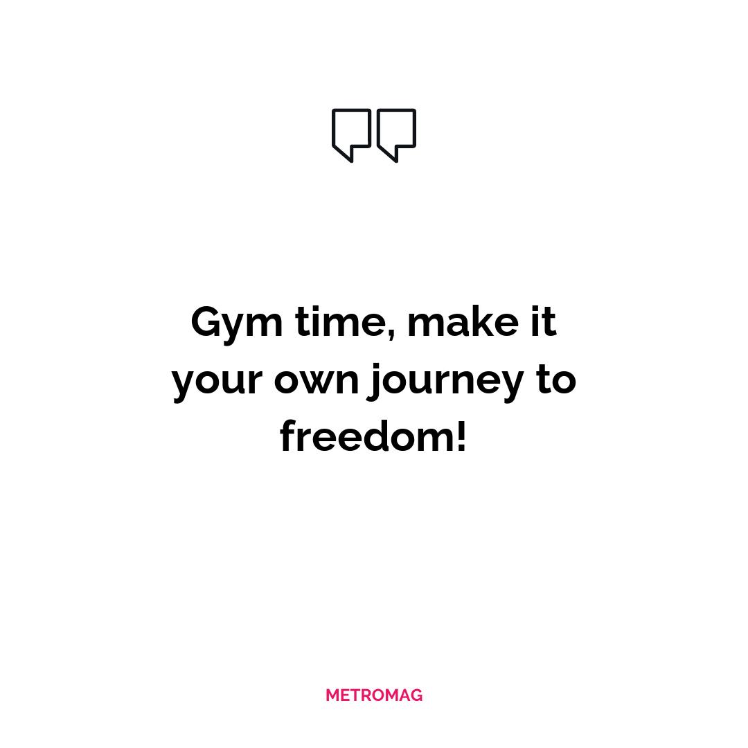 Gym time, make it your own journey to freedom!