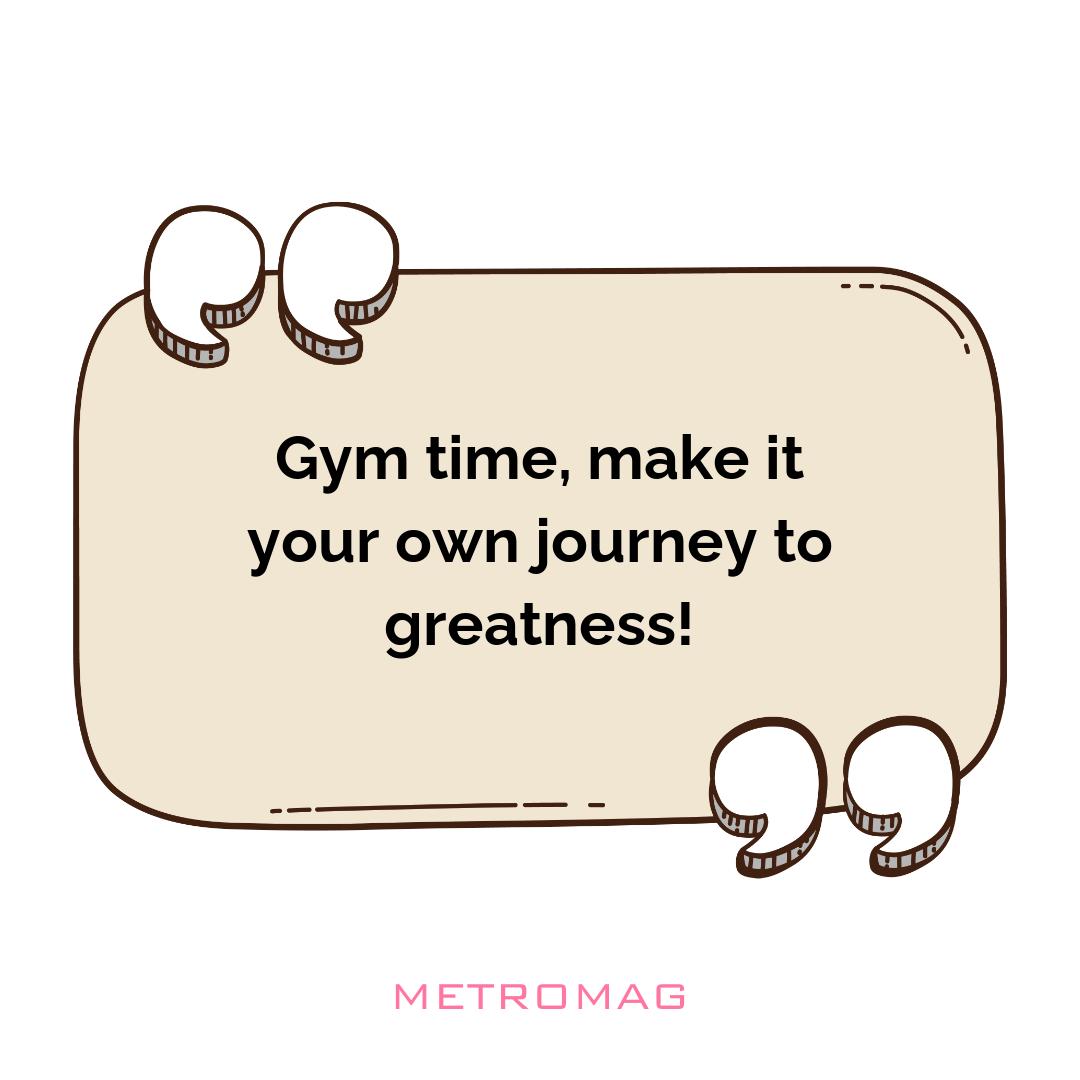 Gym time, make it your own journey to greatness!