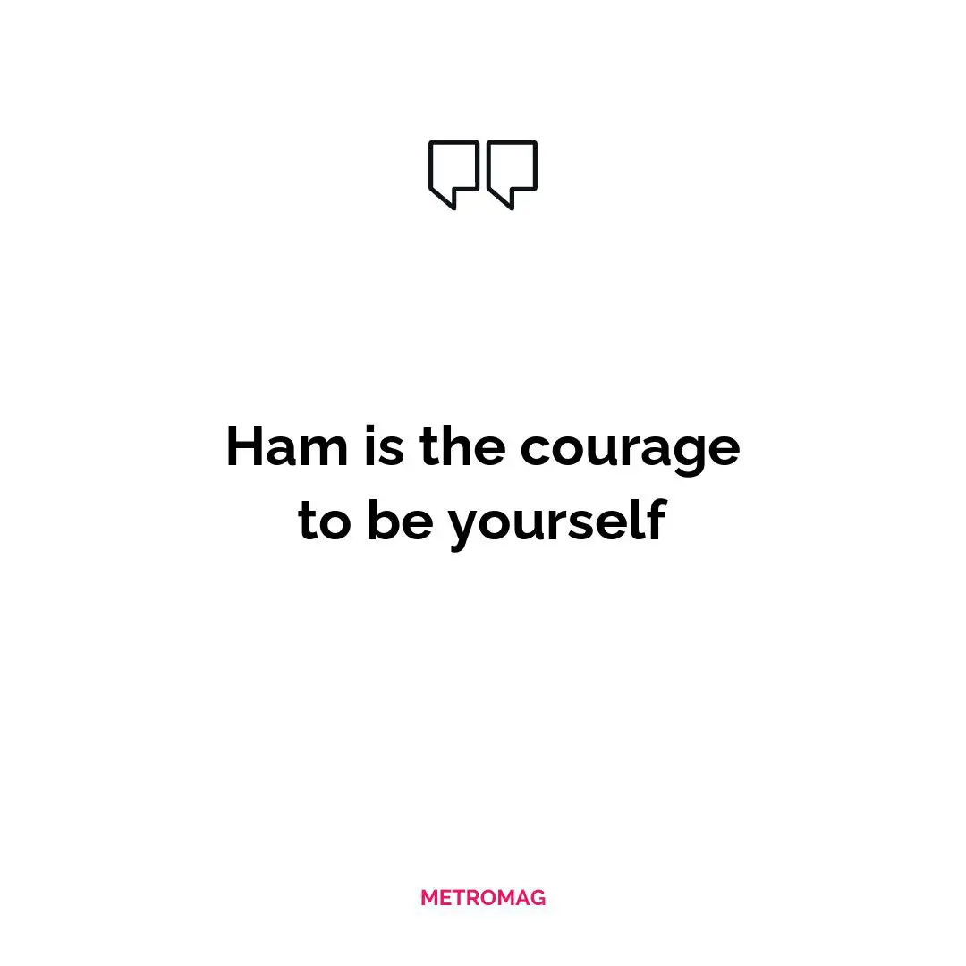 Ham is the courage to be yourself