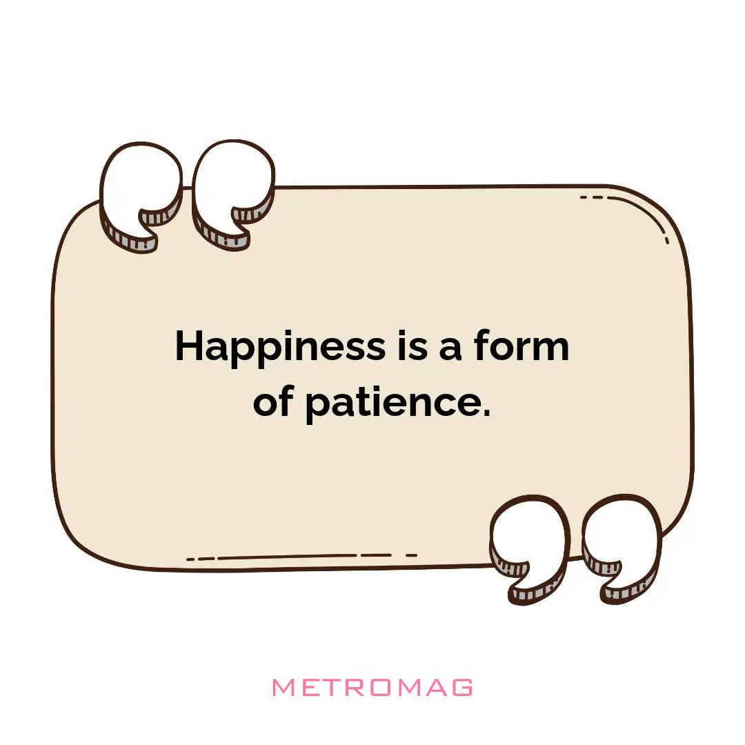 Happiness is a form of patience.