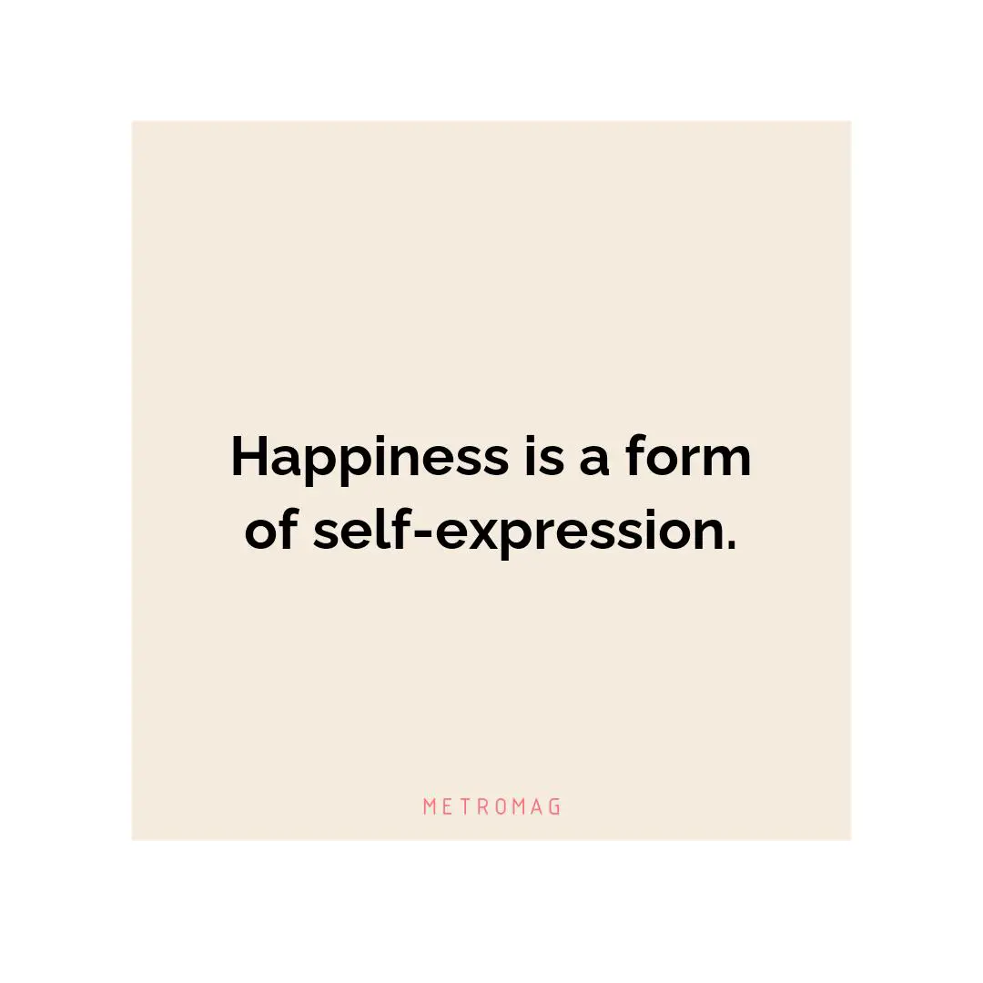 Happiness is a form of self-expression.