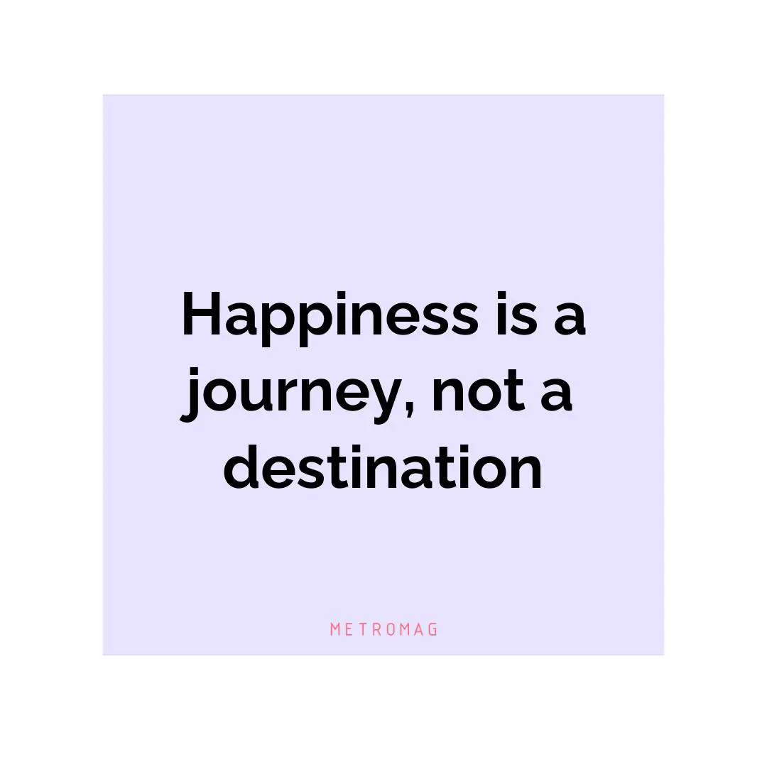 Happiness is a journey, not a destination