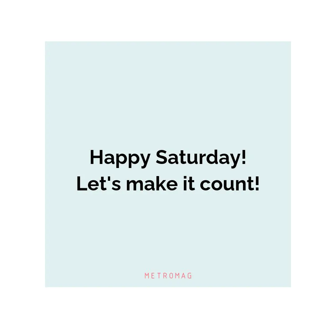 Happy Saturday! Let's make it count!