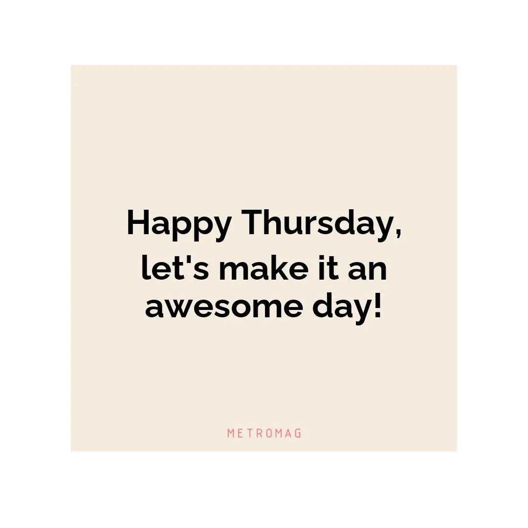 Happy Thursday, let's make it an awesome day!