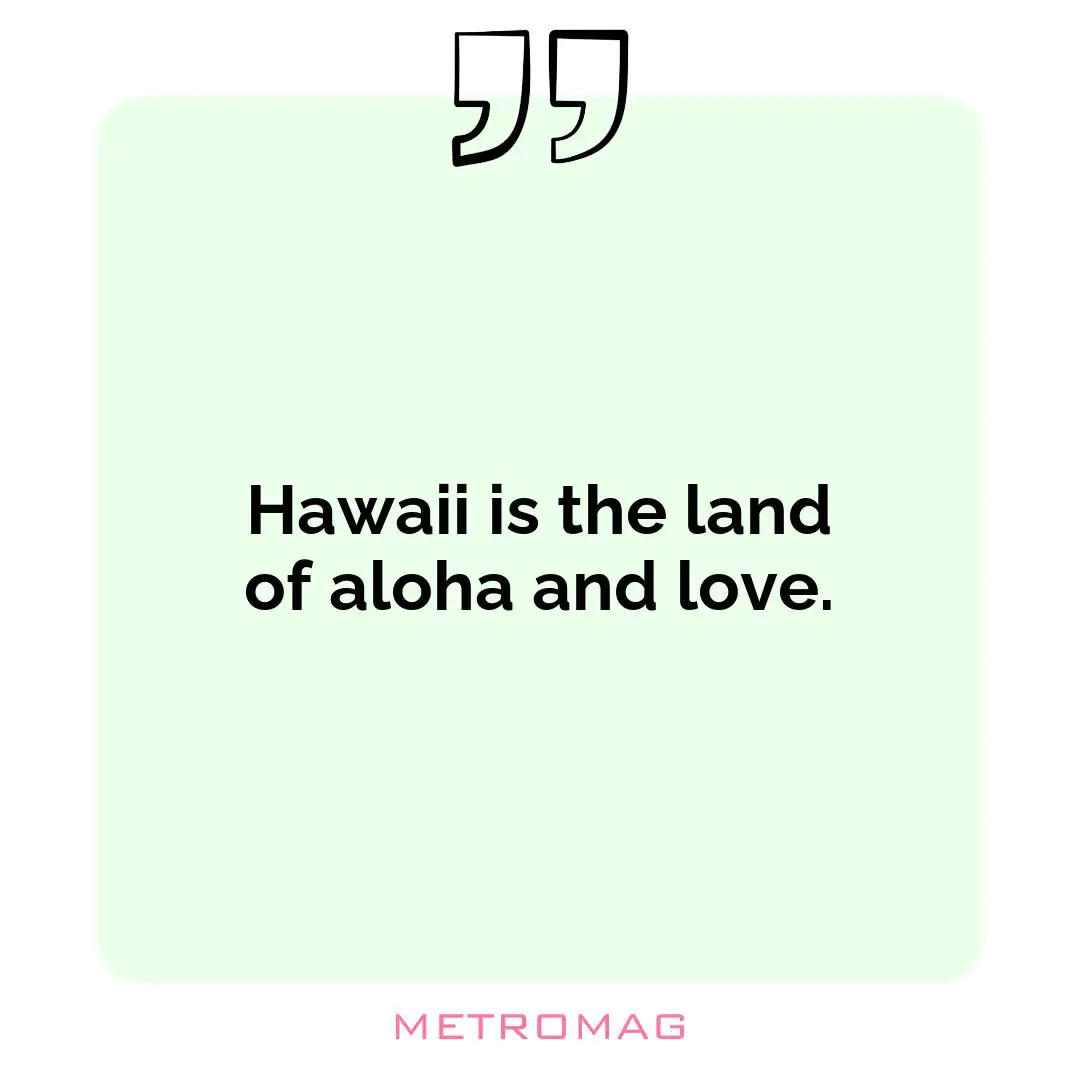 Hawaii is the land of aloha and love.