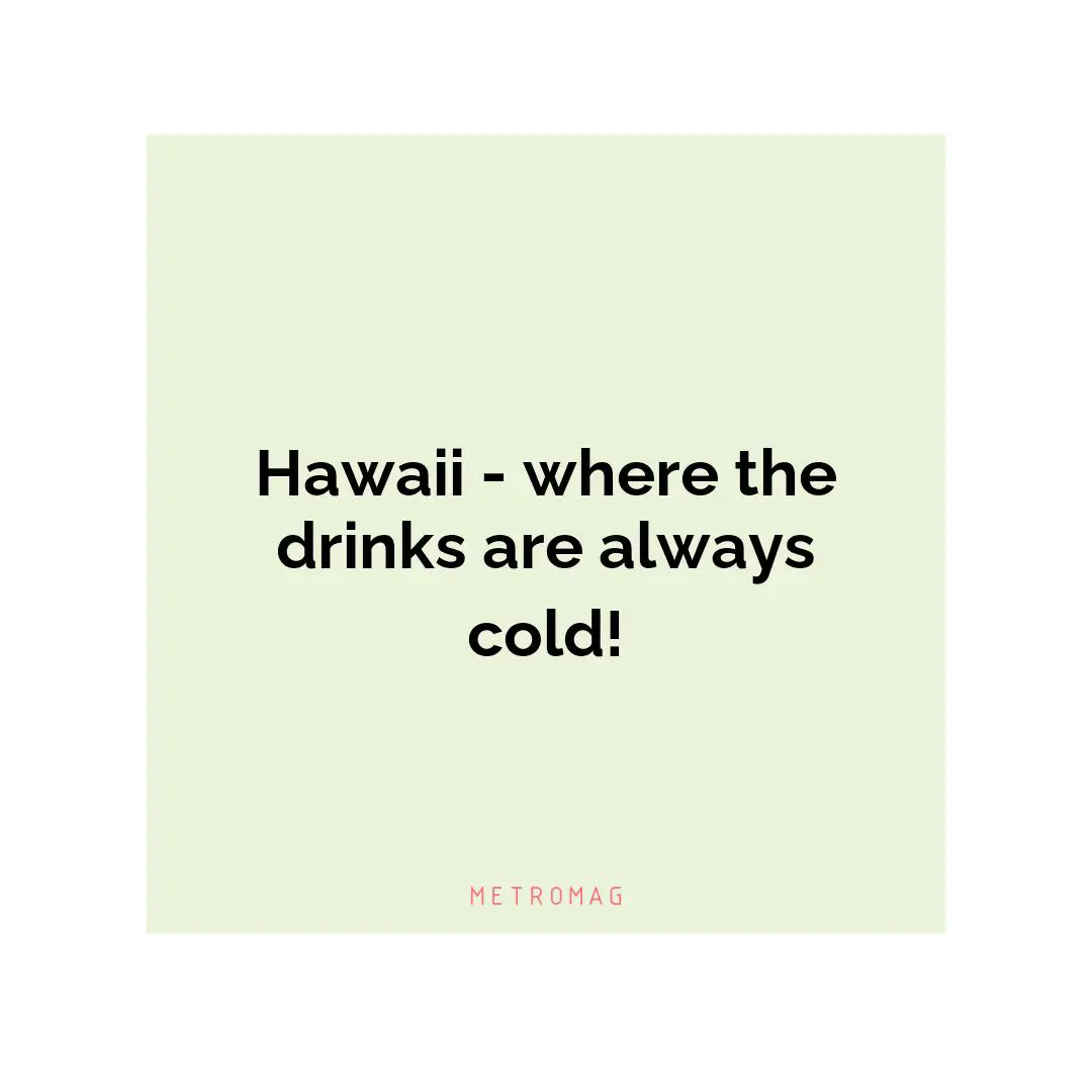 Hawaii - where the drinks are always cold!