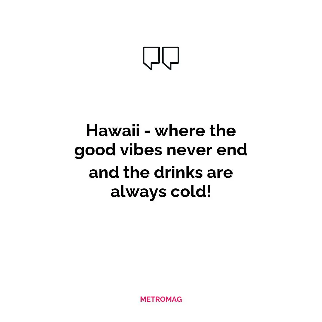 Hawaii - where the good vibes never end and the drinks are always cold!