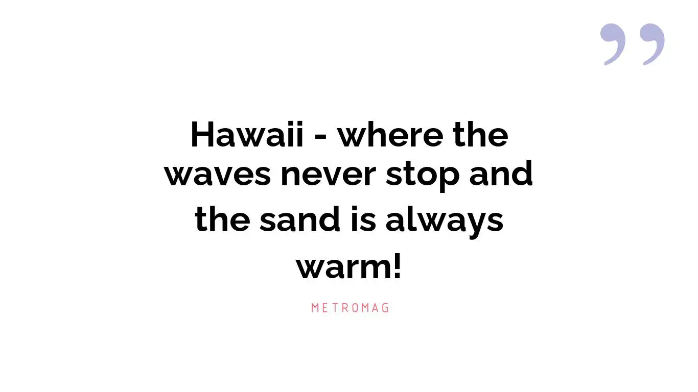 Hawaii - where the waves never stop and the sand is always warm!