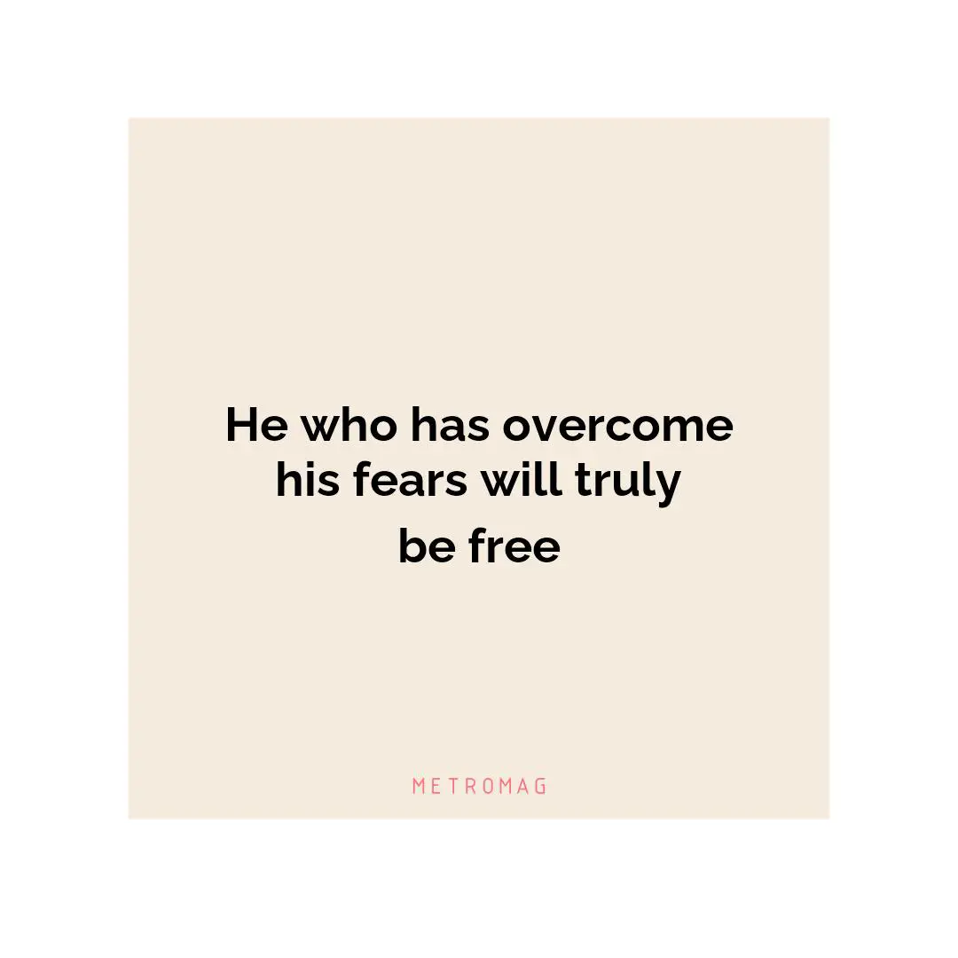 He who has overcome his fears will truly be free