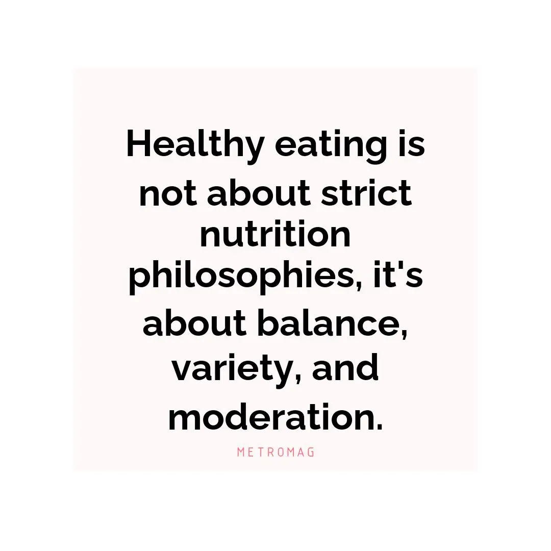 Healthy eating is not about strict nutrition philosophies, it's about balance, variety, and moderation.